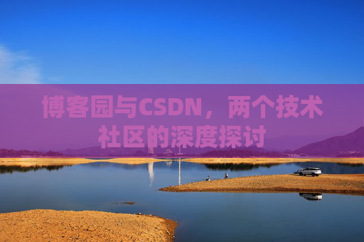博客园与CSDN，两个技术社区的深度探讨